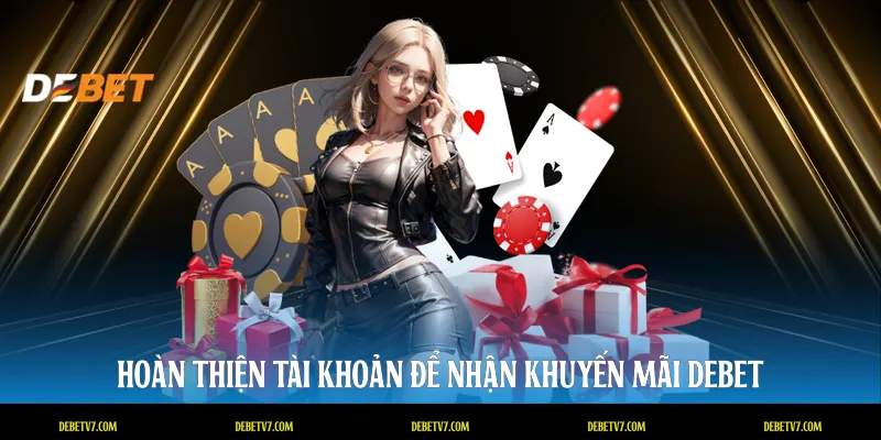 Hoàn thiện tài khoản để nhận khuyến mãi DEBET