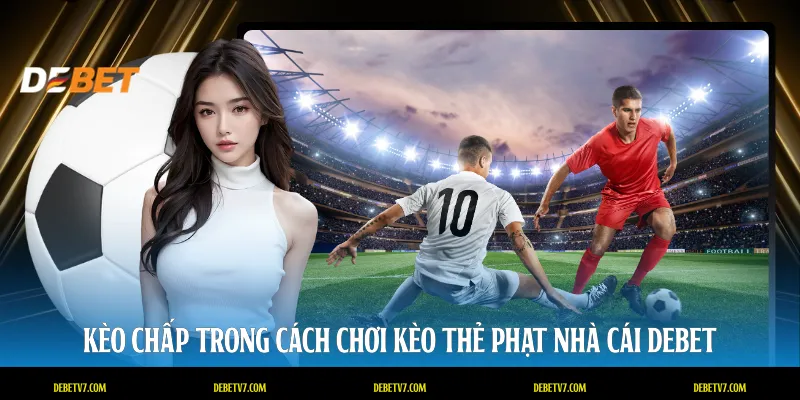 Kèo chấp trong cách chơi kèo thẻ phạt nhà cái DEBET