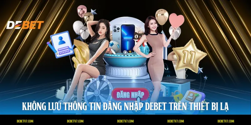 Không lưu thông tin đăng nhập DEBET trên thiết bị lạ