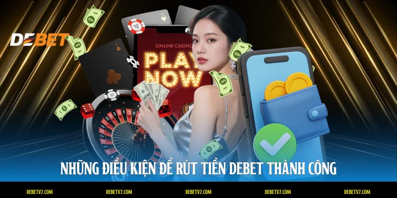 Những điều kiện để rút tiền DEBET thành công