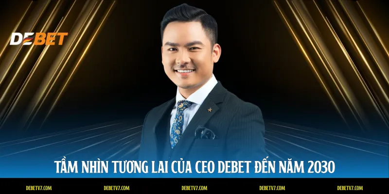Tầm nhìn tương lai của CEO DEBET đến năm 2030