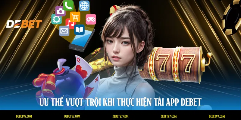 Ưu thế vượt trội khi thực hiện tải app DEBET